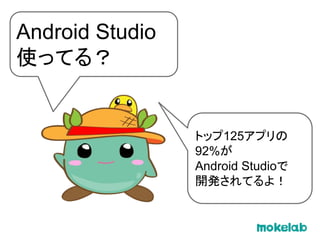 Android Studio
使ってる？
トップ125アプリの
92%が
Android Studioで
開発されてるよ！
 