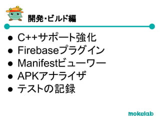 開発・ビルド編
● C++サポート強化
● Firebaseプラグイン
● Manifestビューワー
● APKアナライザ
● テストの記録
 