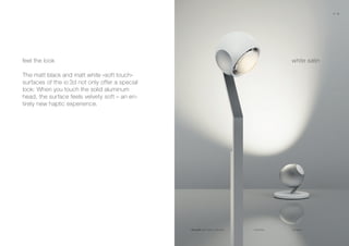 white satin
io 3d lettura io 3d basso
feel the look
The matt black and matt white »soft touch«
surfaces of the io 3d not only offer a special
look: When you touch the solid aluminum
head, the surface feels velvety soft – an en-
tirely new haptic experience.
white satin matt chrome + matt white
20 21
 