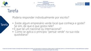 NGAmbiente -
Promover a Cidadania Activa Europeia e a Sustentabilidade
Através do Pensamento Ecológico das ONG
Número do Projecto: 2018-1-DE02-KA204-005014
IO2 - Indução à Pedagogia para pessoal de ONG
Este projecto tem sido financiado com o apoio da Comissão Europeia. Esta publicação reflecte apenas a opinião do autor, e a Comissão não pode ser responsabilizada por
qualquer uso que possa ser feito da informação nela contida.
Tarefa
NGAmbiente -
Promover a Cidadania Activa Europeia e a
Sustentabilidade
Através do Pensamento Ecológico das ONG
Número do Projecto: 2018-1-DE02-KA204-005014
IO3 - Pacote de formação para liderança de ONG
sociais e verdes - Módulo 2
O apoio da Comissão Europeia à produção desta publicação não constitui uma aprovação do conteúdo que reflecte apenas a opinião dos autores, e a Comissão não pode ser responsabilizada por qualquer
utilização que possa ser feita das informações nela contidas.
Tarefa
Poderia responder individualmente por escrito?
• Existe algum empresário verde local que conheça e goste?
Se sim, de que é que gosta nele?
• E que tal um nacional ou internacional?
• Como se aplica o princípio "pensar verde" na sua vida
quotidiana?
 