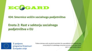 IO4: Smernice veščin socialnega podjetništva
Enota 2: Rast v sektorju socialnega
podjetništva v EU
Podpora dostopu oseb s posebnimipotrebami do usposabljanja in kvalifikacijeskozi
razvoj tečaja PIUiz ekološkega vrtnarstva na osnoviučnih izidov ECVET
2017-1-BG01-KA202-036212
 