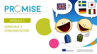 This programme has been funded with
support from the European Commission
LENGUAJE Y
COMUNICACIÓN
MÓDULO 1
 