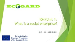 IO4/Unit 1:
What is a social enterprise?
2017-1-BG01-KA202-036212
 