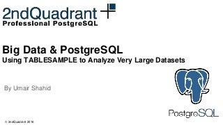 © 2ndQuadrant 2016
Big Data & PostgreSQL
Using TABLESAMPLE to Analyze Very Large Datasets
By Umair Shahid
 