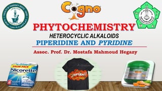 HETEROCYCLIC ALKALOIDS
PIPERIDINE AND PYRIDINE
Assoc. Prof. Dr. Mostafa Mahmoud Hegazy
 