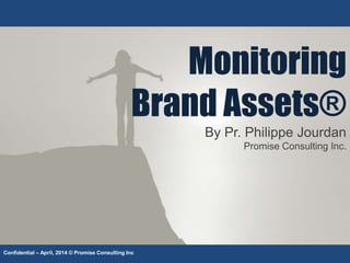 Monitoring
Brand Assets®
By Pr. Philippe Jourdan
Promise Consulting Inc.
Confidential – April, 2014 © Promise Consulting Inc
 