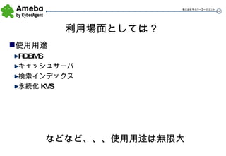 利用場面としては？ 使用用途 RDBMS キャッシュサーバ 検索インデックス 永続化 KVS などなど、、、使用用途は無限大 