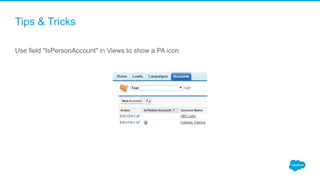 Tips & Tricks
Use field "IsPersonAccount" in Views to show a PA icon
 