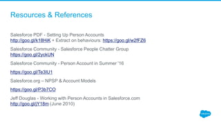 Resources & References
Salesforce PDF - Setting Up Person Accounts
http://goo.gl/k18HiK + Extract on behaviours: https://g...