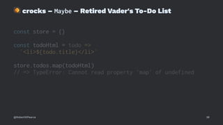 !
crocks – Maybe – Retired Vader's To-Do List
const store = {}
const todoHtml = todo =>
`<li>${todo.title}</li>`
store.todos.map(todoHtml)
// => TypeError: Cannot read property 'map' of undefined
@RobertWPearce 38
 
