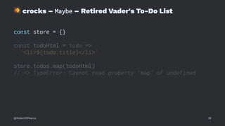 !
crocks – Maybe – Retired Vader's To-Do List
const store = {}
const todoHtml = todo =>
`<li>${todo.title}</li>`
store.todos.map(todoHtml)
// => TypeError: Cannot read property 'map' of undefined
@RobertWPearce 38
 