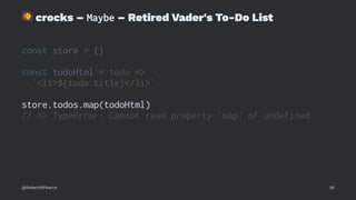 !
crocks – Maybe – Retired Vader's To-Do List
const store = {}
const todoHtml = todo =>
`<li>${todo.title}</li>`
store.todos.map(todoHtml)
// => TypeError: Cannot read property 'map' of undefined
@RobertWPearce 38
 