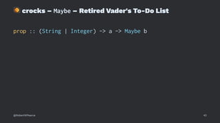 !
crocks – Maybe – Retired Vader's To-Do List
prop :: (String | Integer) -> a -> Maybe b
@RobertWPearce 42
 