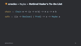 !
crocks – Maybe – Retired Vader's To-Do List
chain :: Chain m => (a -> m b) -> m a -> m b
safe :: ((a -> Boolean) | Pred) -> a -> Maybe a
@RobertWPearce 44
 