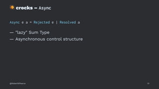 !
crocks – Async
Async e a = Rejected e | Resolved a
— "lazy" Sum Type
— Asynchronous control structure
@RobertWPearce 51
 