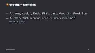 !
crocks – Monoids
— All, Any, Assign, Endo, First, Last, Max, Min, Prod, Sum
— All work with mconcat, mreduce, mconcatMap and
mreduceMap
@RobertWPearce 54
 