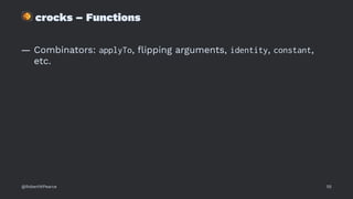 !
crocks – Functions
— Combinators: applyTo, ﬂipping arguments, identity, constant,
etc.
@RobertWPearce 55
 