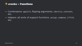 !
crocks – Functions
— Combinators: applyTo, ﬂipping arguments, identity, constant,
etc.
— Helpers: all sorts of support functions. assign, compose, liftA2,
etc.
@RobertWPearce 55
 