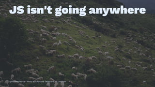 JS isn't going anywhere
@RobertWPearce • Photo by Emanuele Dellepiane on Unsplash 56
 