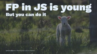 FP in JS is young
But you can do it
@RobertWPearce • Photo by Rod Long on Unsplash 57
 