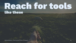 Reach for tools
like these
@RobertWPearce • Photo by Aaron Kato on Unsplash 58
 
