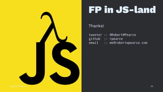 FP in JS-land
Thanks!
tweeter :: @RobertWPearce
github :: rpearce
email :: me@robertwpearce.com
@RobertWPearce 59
 