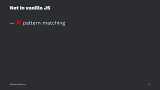 Not in vanilla JS
—
❌
pattern matching
@RobertWPearce 10
 