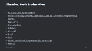 Libraries, tools & education
— Fantasy Land Speciﬁcation
— Professor Frisby's Mostly Adequate Guide to Functional Programming
— ramda
— lodash/fp
— immutable.js
— folktale
— CycleJS
— RxJS
— ﬂyd
— fp-ts: Functional programming in TypeScript
— crocks
@RobertWPearce 12
 