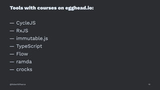 Tools with courses on egghead.io:
— CycleJS
— RxJS
— immutable.js
— TypeScript
— Flow
— ramda
— crocks
@RobertWPearce 14
 
