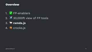 Overview
1.
✅
FP-enablers
2.
✈
30,000ft view of FP tools
3.
#
ramda.js
4.
$
crocks.js
@RobertWPearce 15
 