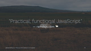 "Practical, functional JavaScript."
— ramdajs.com
@RobertWPearce • Photo by Kirill Zakharov on Unsplash 16
 