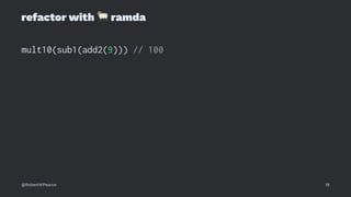 refactor with
!
ramda
mult10(sub1(add2(9))) // 100
@RobertWPearce 18
 