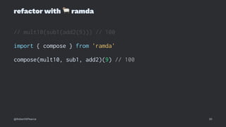 refactor with
!
ramda
// mult10(sub1(add2(9))) // 100
import { compose } from 'ramda'
compose(mult10, sub1, add2)(9) // 100
@RobertWPearce 20
 