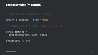 refactor with
!
ramda
// mult10(sub1(add2(9))) // 100
import { compose } from 'ramda'
// compose(mult10, sub1, add2)(9) // 100
const doMaths =
compose(mult10, sub1, add2)
doMaths(9) // 100
@RobertWPearce 21
 