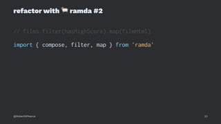 refactor with
!
ramda #2
// films.filter(hasHighScore).map(filmHtml)
import { compose, filter, map } from 'ramda'
@RobertWPearce 23
 