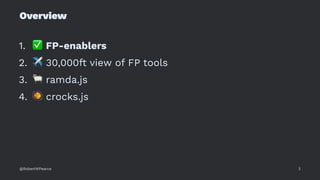 Overview
1.
✅
FP-enablers
2.
✈
30,000ft view of FP tools
3.
#
ramda.js
4.
$
crocks.js
@RobertWPearce 3
 