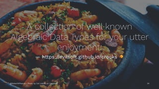A collection of well known
Algebraic Data Types for your utter
enjoyment.
— https://evilsoft.github.io/crocks
@RobertWPearce • Photo by Cel Lisboa on Unsplash 34
 