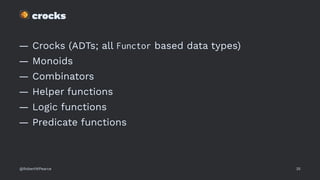 !
crocks
— Crocks (ADTs; all Functor based data types)
— Monoids
— Combinators
— Helper functions
— Logic functions
— Predicate functions
@RobertWPearce 35
 