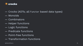 !
crocks
— Crocks (ADTs; all Functor based data types)
— Monoids
— Combinators
— Helper functions
— Logic functions
— Predicate functions
— Point-free functions
— Transformation functions
@RobertWPearce 35
 