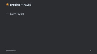 !
crocks – Maybe
— Sum type
@RobertWPearce 36
 