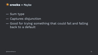 !
crocks – Maybe
— Sum type
— Captures disjunction
— Good for trying something that could fail and falling
back to a default
@RobertWPearce 36
 