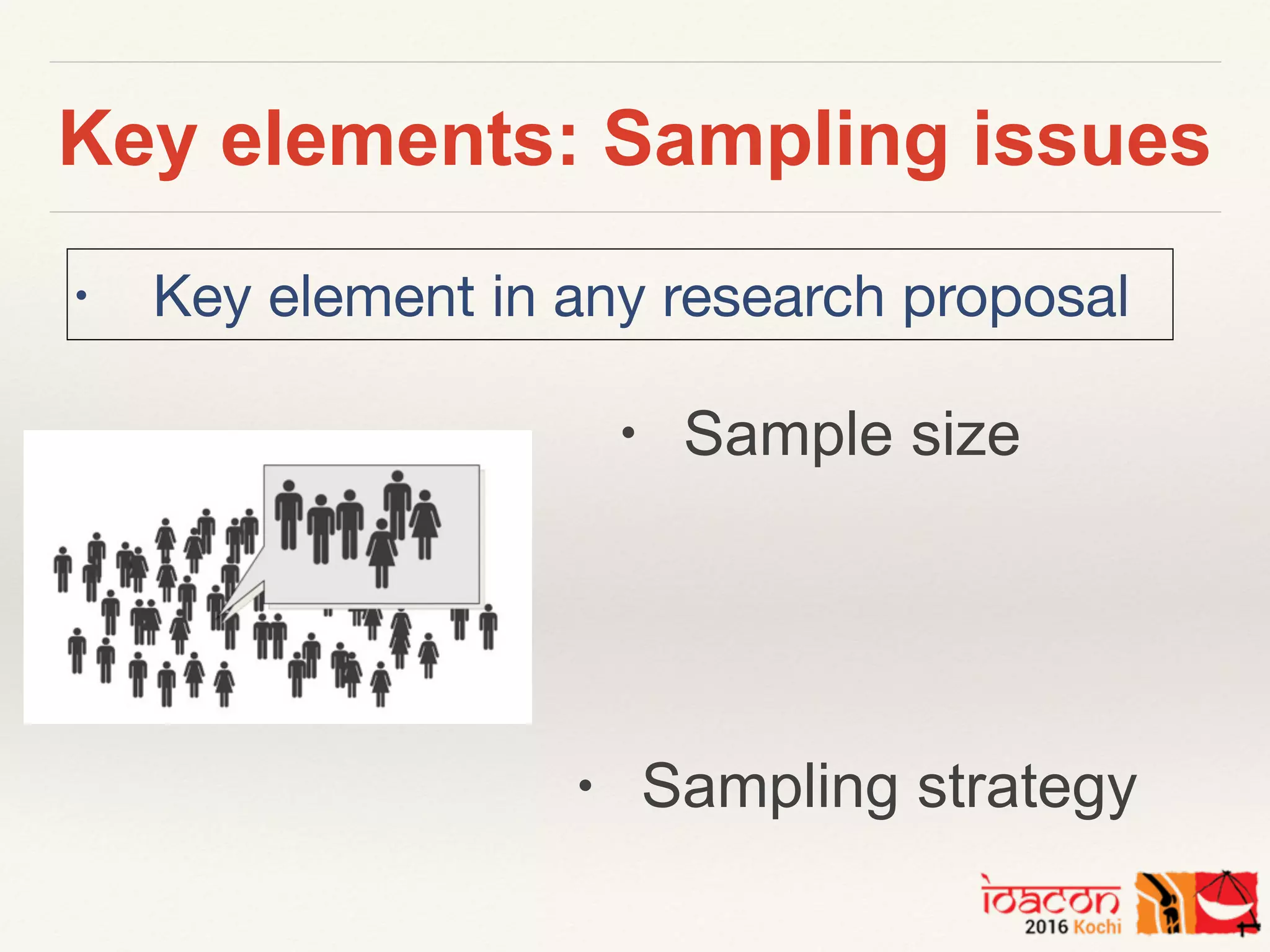 Key elements: Sampling issues
• Sample size
• Sampling strategy
• Key element in any research proposal
 