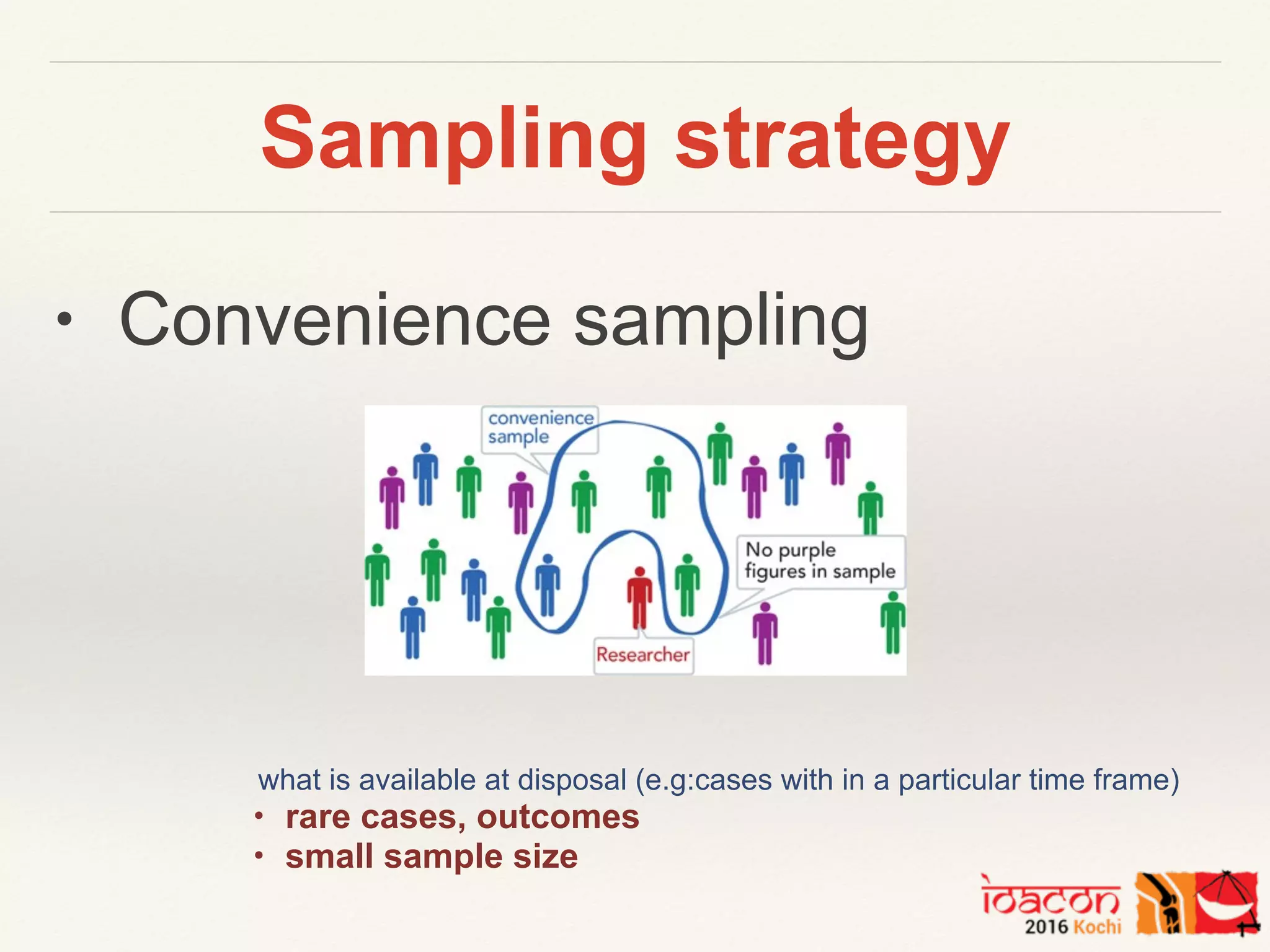 Sampling strategy
• Convenience sampling
what is available at disposal (e.g:cases with in a particular time frame)
• rare cases, outcomes
• small sample size
 