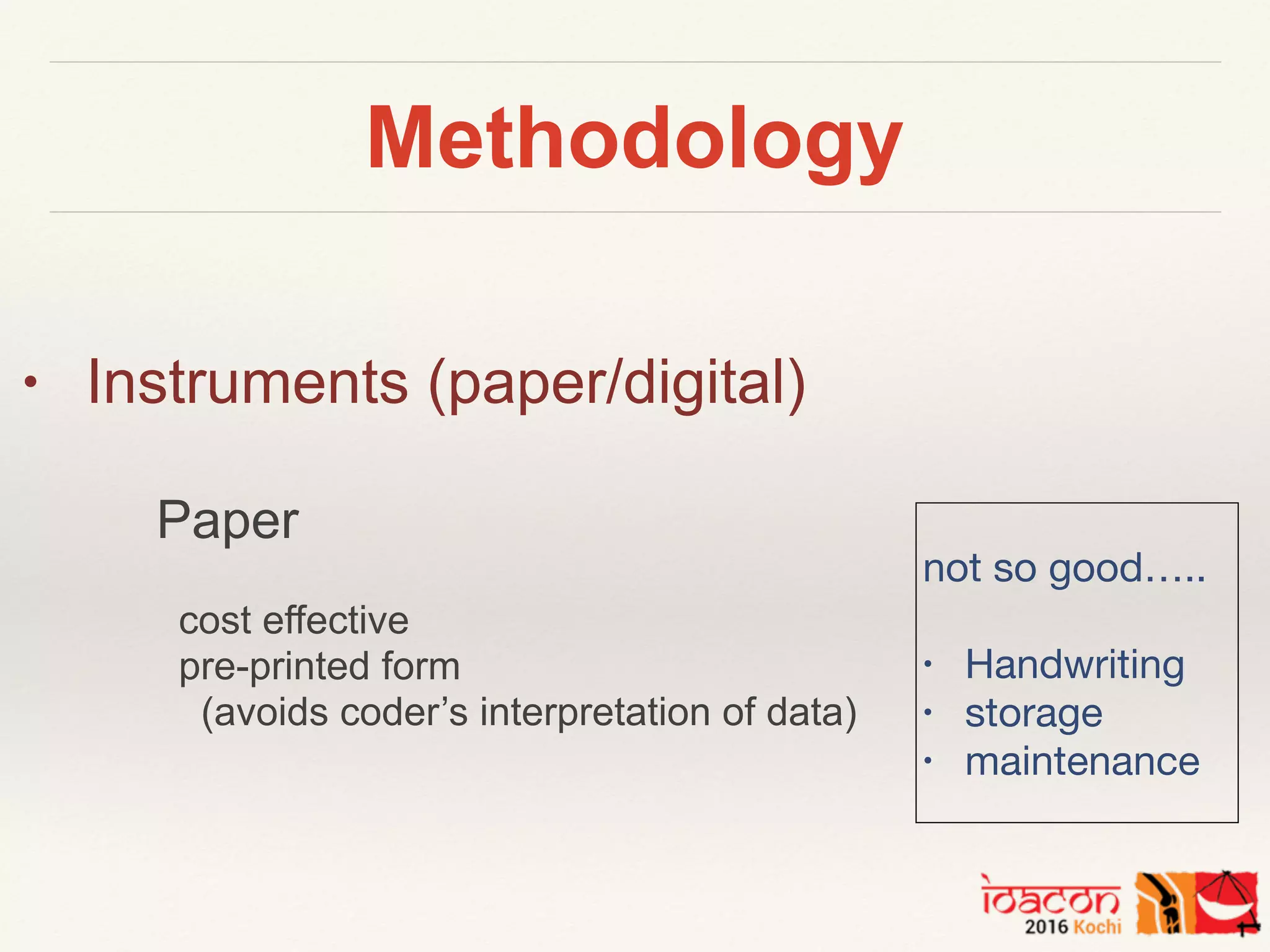 Methodology
• Instruments (paper/digital)
Paper
cost effective
pre-printed form
(avoids coder’s interpretation of data)
not so good…..

• Handwriting

• storage

• maintenance
 