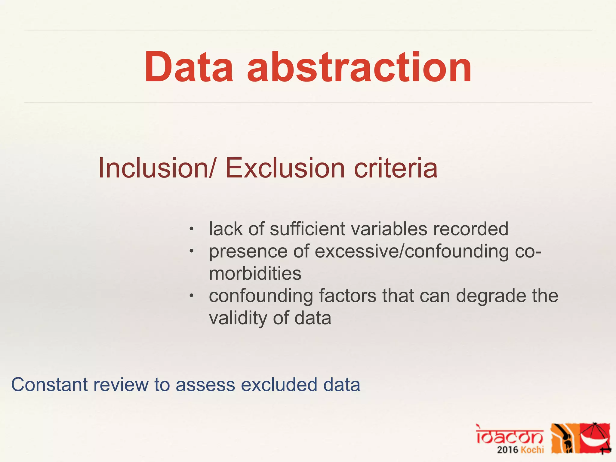 Data abstraction
Inclusion/ Exclusion criteria
• lack of sufficient variables recorded
• presence of excessive/confounding co-
morbidities
• confounding factors that can degrade the
validity of data
Constant review to assess excluded data
 