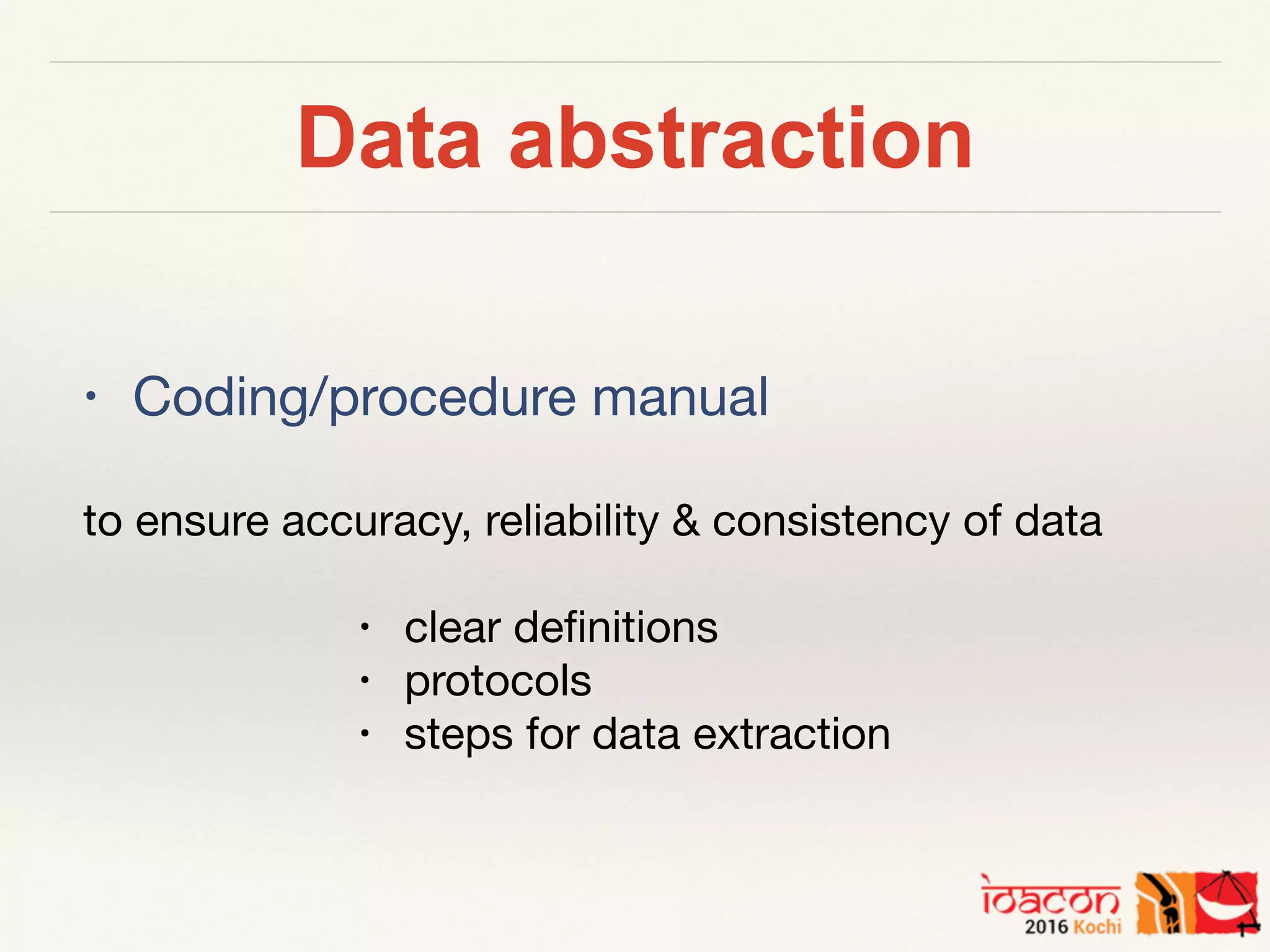 Data abstraction
• Coding/procedure manual

to ensure accuracy, reliability & consistency of data

• clear deﬁnitions

• protocols

• steps for data extraction
 