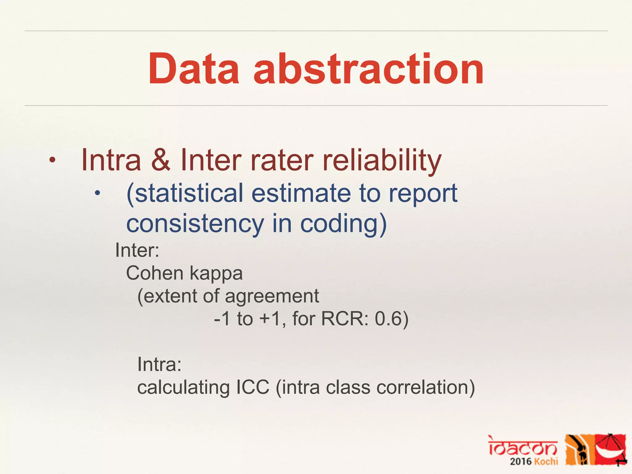 Data abstraction
• Intra & Inter rater reliability
• (statistical estimate to report
consistency in coding)
Inter:
Cohen kappa
(extent of agreement
-1 to +1, for RCR: 0.6)
Intra:
calculating ICC (intra class correlation)
 