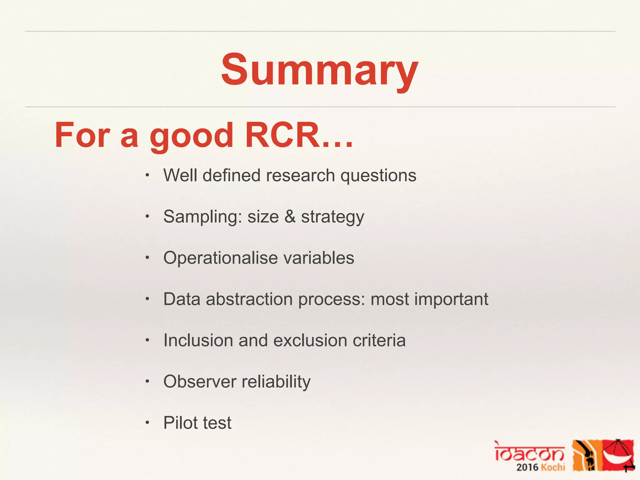 Summary
• Well defined research questions
• Sampling: size & strategy
• Operationalise variables
• Data abstraction process: most important
• Inclusion and exclusion criteria
• Observer reliability
• Pilot test
For a good RCR…
 