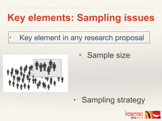 Key elements: Sampling issues
• Sample size
• Sampling strategy
• Key element in any research proposal
 