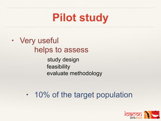 Pilot study
• Very useful
helps to assess
study design
feasibility
evaluate methodology
• 10% of the target population
 